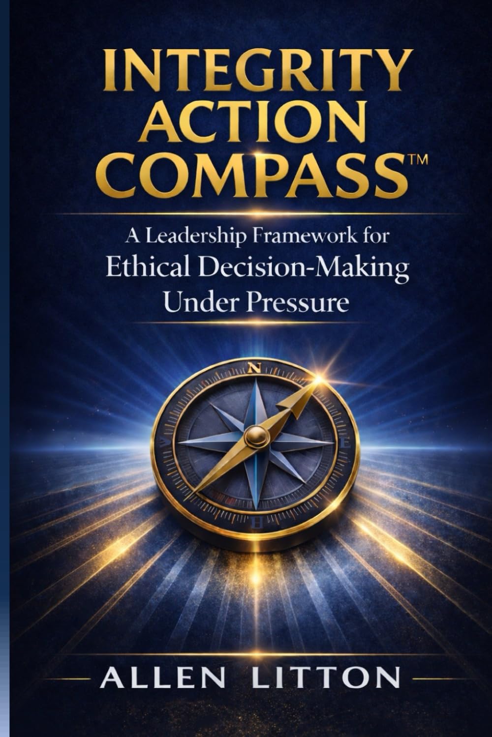 Integrity Action Compass: A Leadership Framework for Ethical Decision-Making Under Pressure