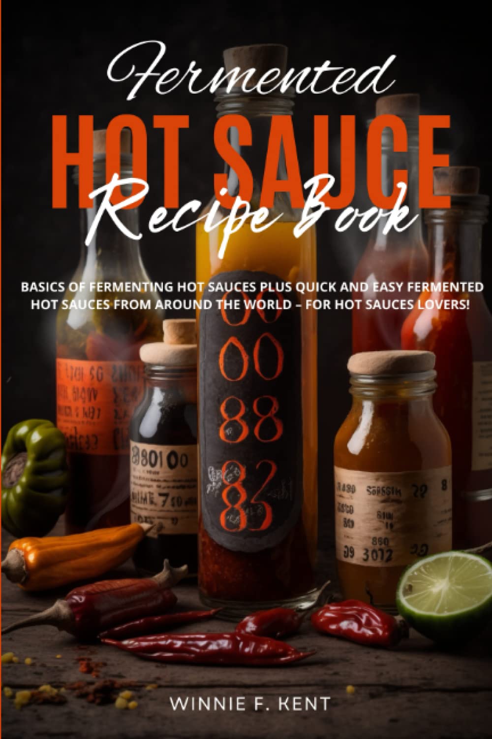 Fermented Hot Sauce Recipe Book: Basics Of Fermenting Hot Sauces Plus Quick and Easy Fermented Hot Sauces from Around the World – For Hot Sauces