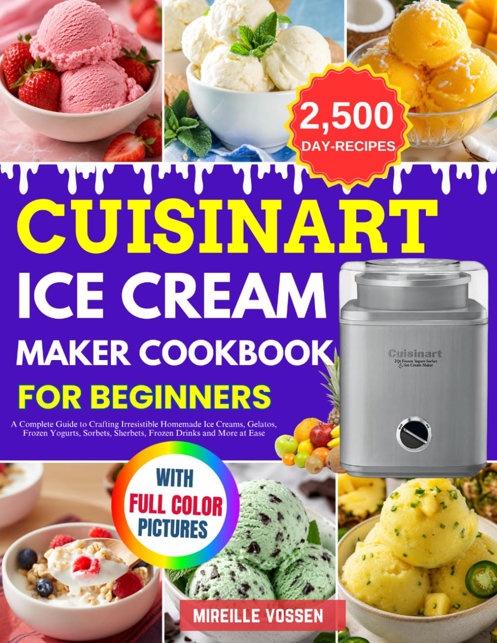 Cuisinart Ice Cream Maker Cookbook for Beginners: A Complete Guide to Crafting Irresistible Homemade Ice Creams, Gelatos, Frozen Yogurts, Sorbets, Sherbets, Frozen Drinks and More at Ease