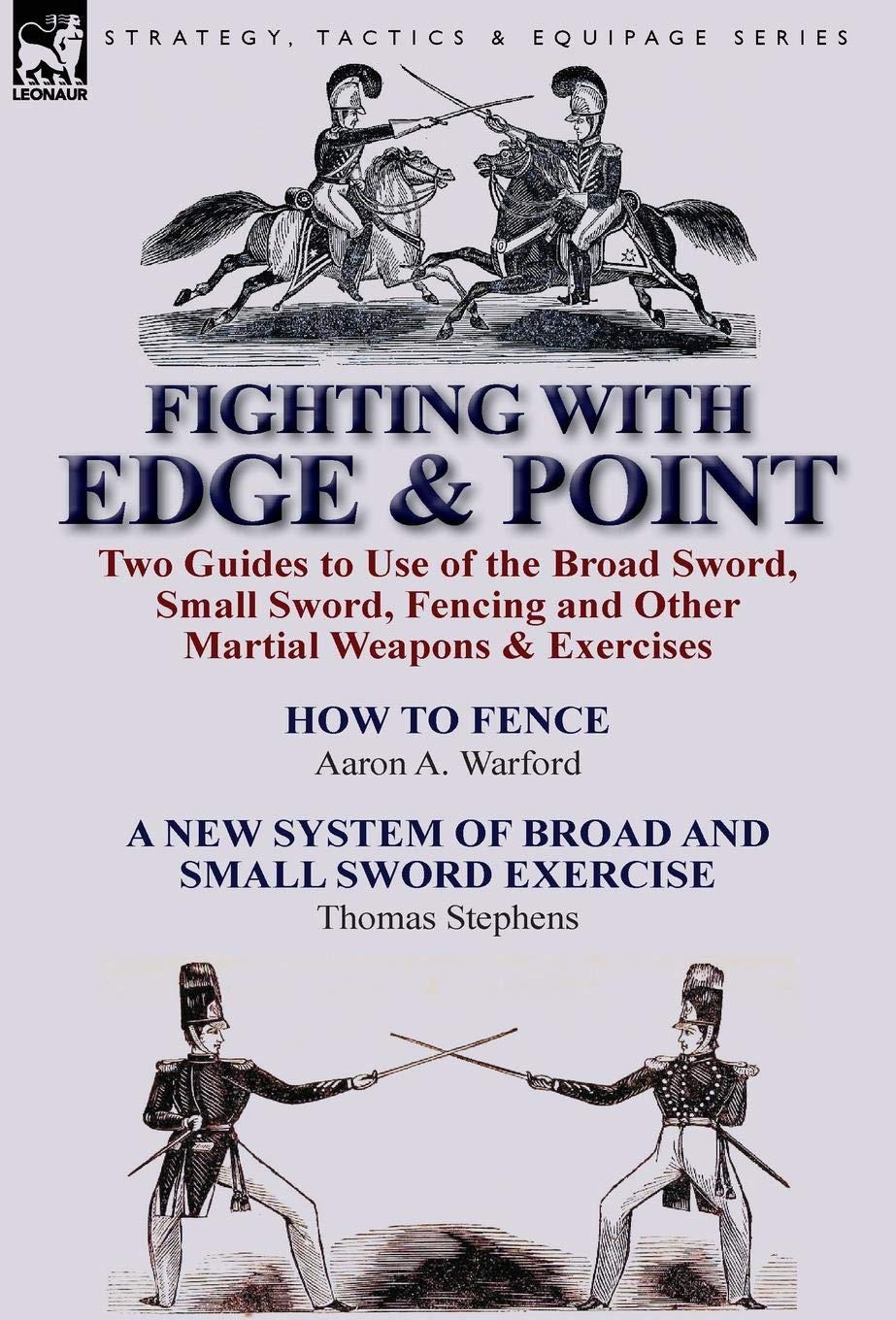 Fighting with Edge & Point: Two Guides to Use of the Broad Sword, Small Sword, Fencing and Other Martial Weapons & Exercises