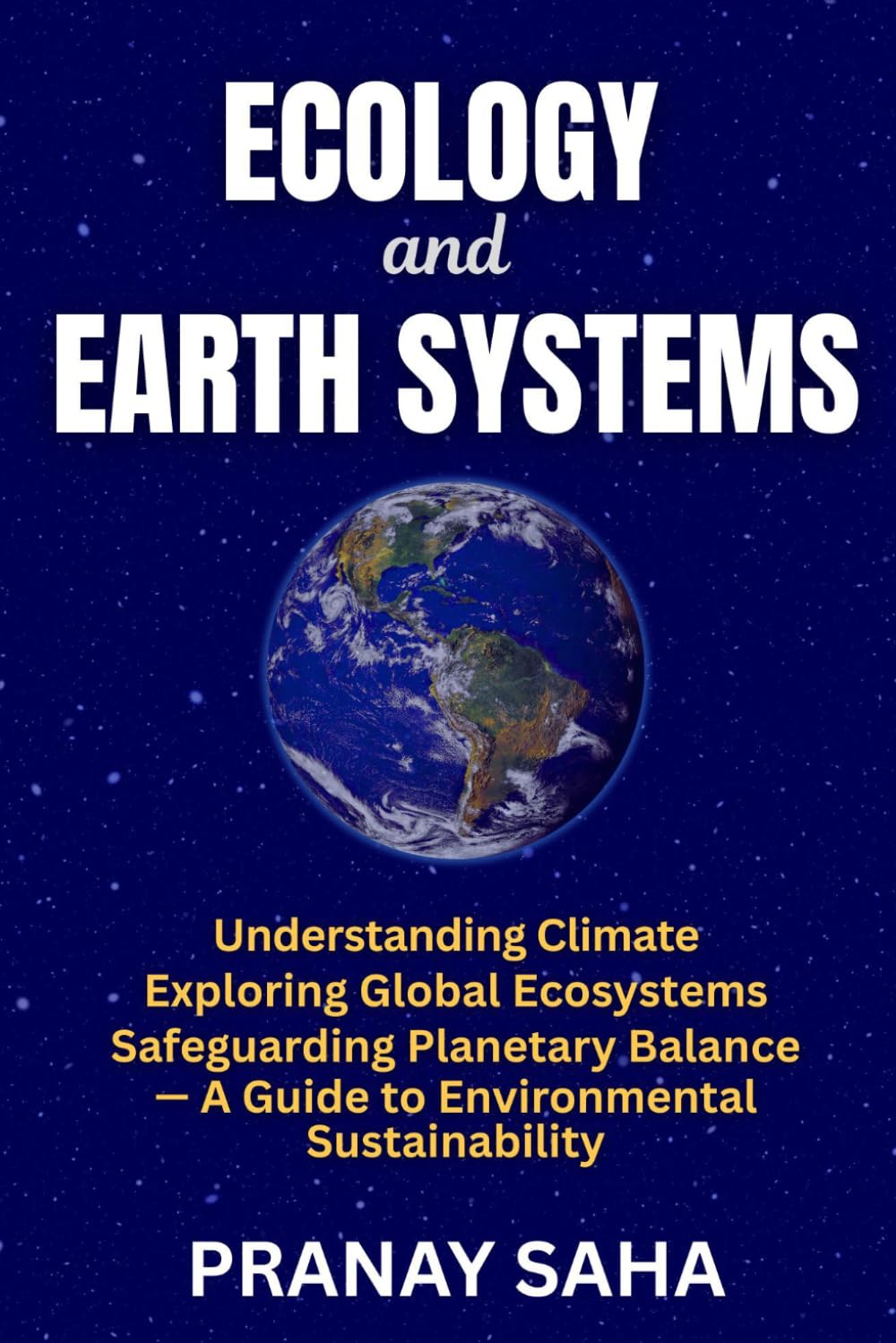 ECOLOGY AND EARTH SYSTEMS: Understanding Climate, Exploring Global Ecosystems, Safeguarding Planetary Balance —A Guide to Environmental Sustainability (Environmental Understanding)