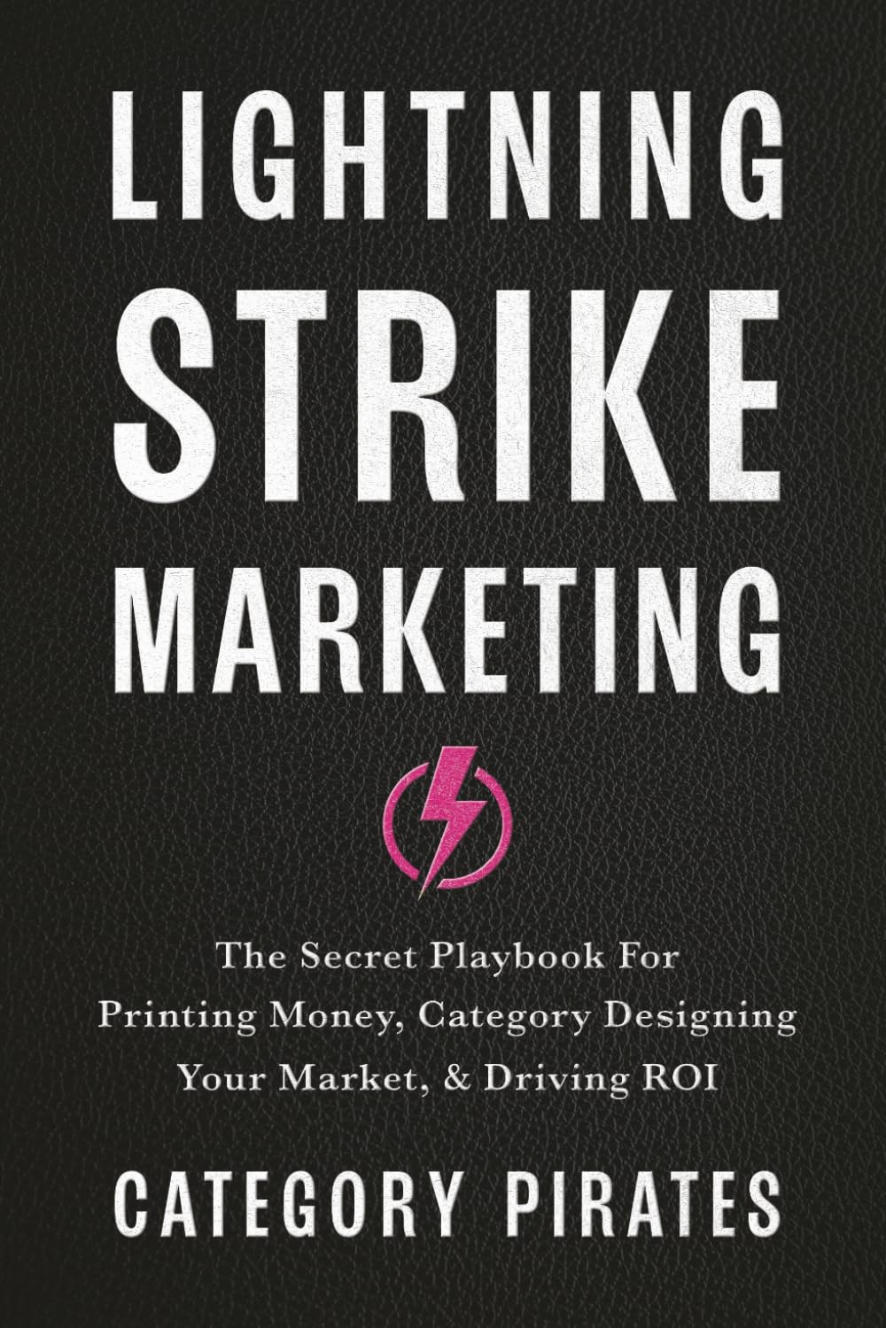 Lightning Strike Marketing: The Secret Playbook For Printing Money, Category Designing Your Market, & Driving ROI