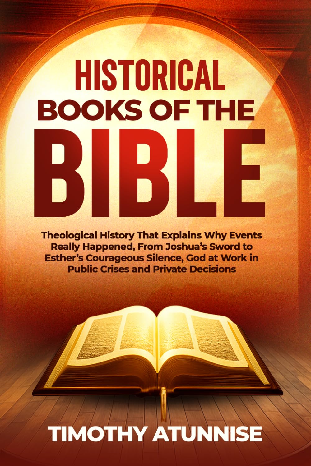 Historical Books of the Bible: Theological History That Explains Why Events Really Happened, From Joshua’s Sword To Esther’s Courageous Silence; God At Work In Public Crises And Private Decisions