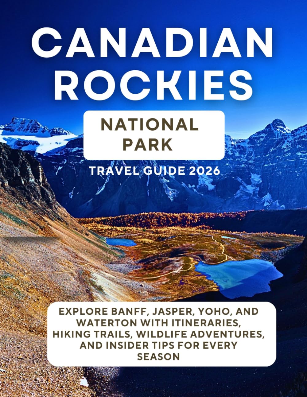 Canadian Rockies National Park Travel Guide 2026: Explore Banff, Jasper, Yoho, and Waterton with Itineraries, Hiking Trails, Wildlife Adventures, and Insider Tips for Every Season