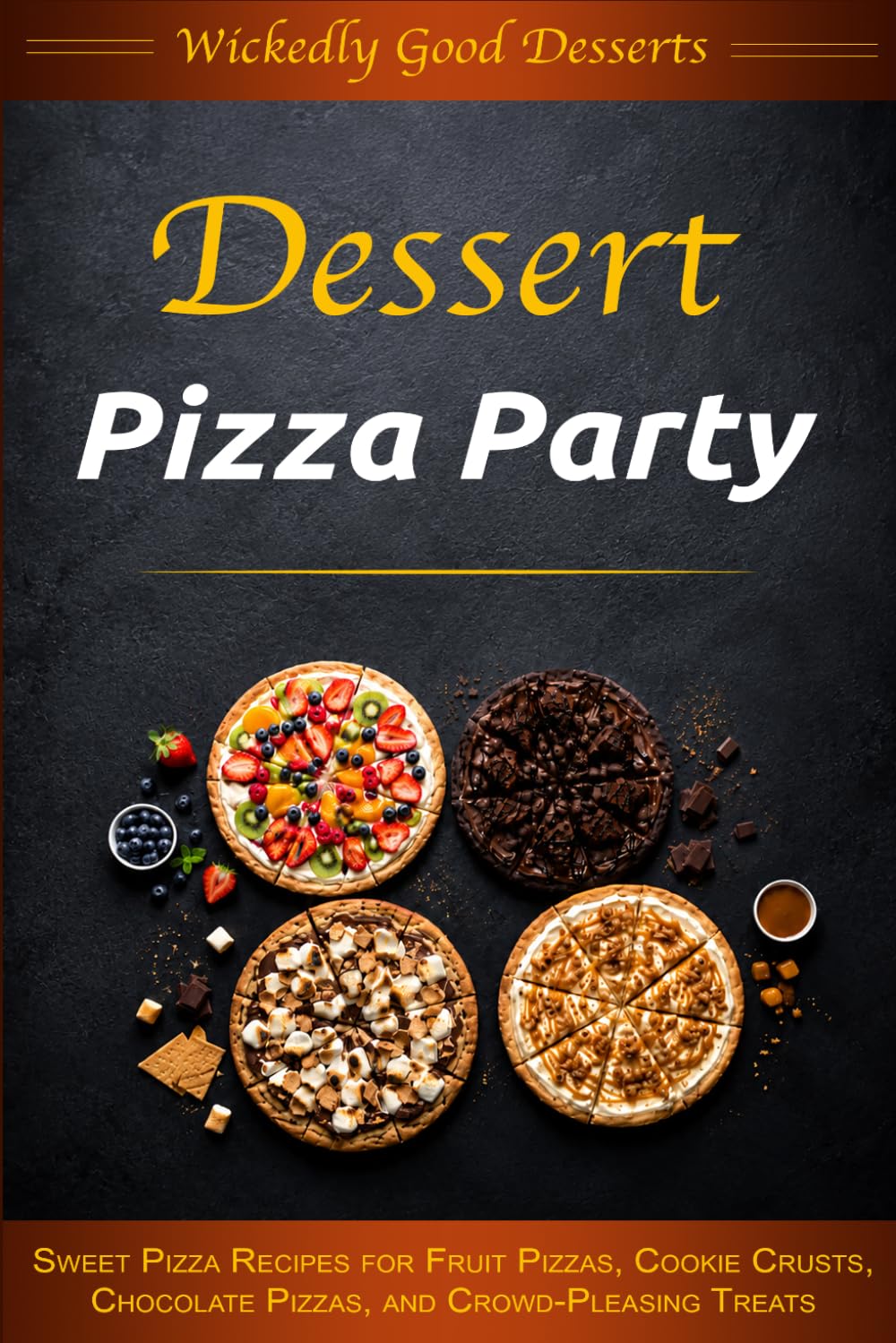 Dessert Pizza Party: Sweet Pizza Recipes for Fruit Pizzas, Cookie Crusts, Chocolate Pizzas, and Crowd-Pleasing Treats (Wickedly Good Desserts)
