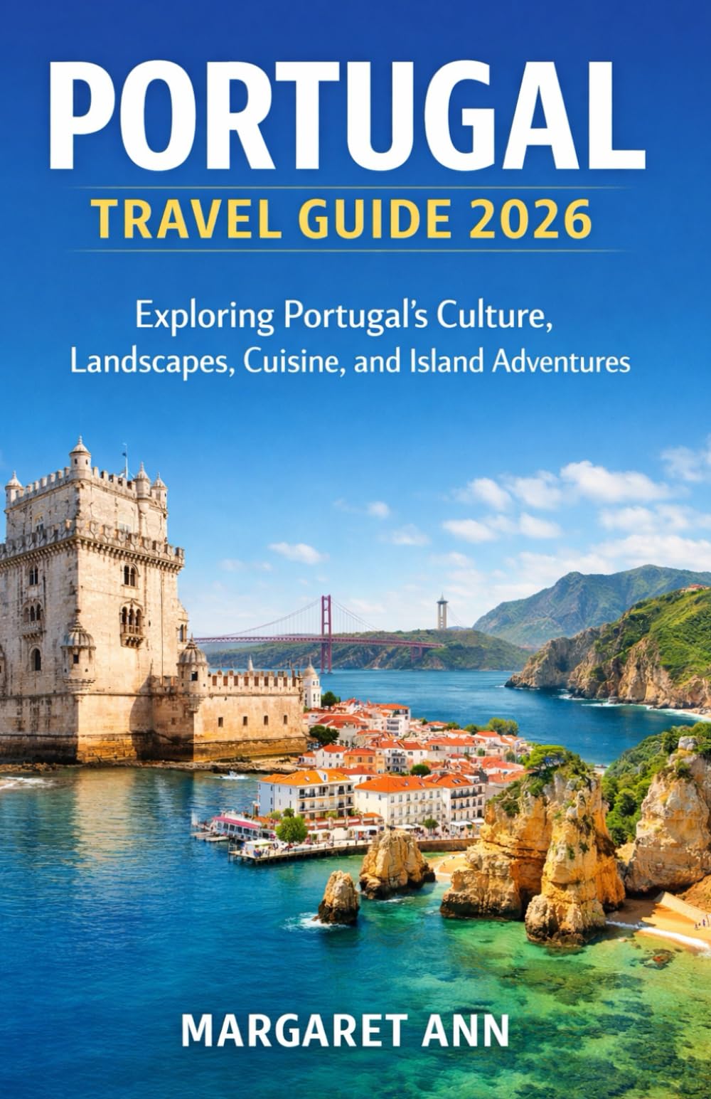 PORTUGAL TRAVEL GUIDE 2026: Exploring Portugal’s Culture, Landscapes, Cuisine, and Island Adventures