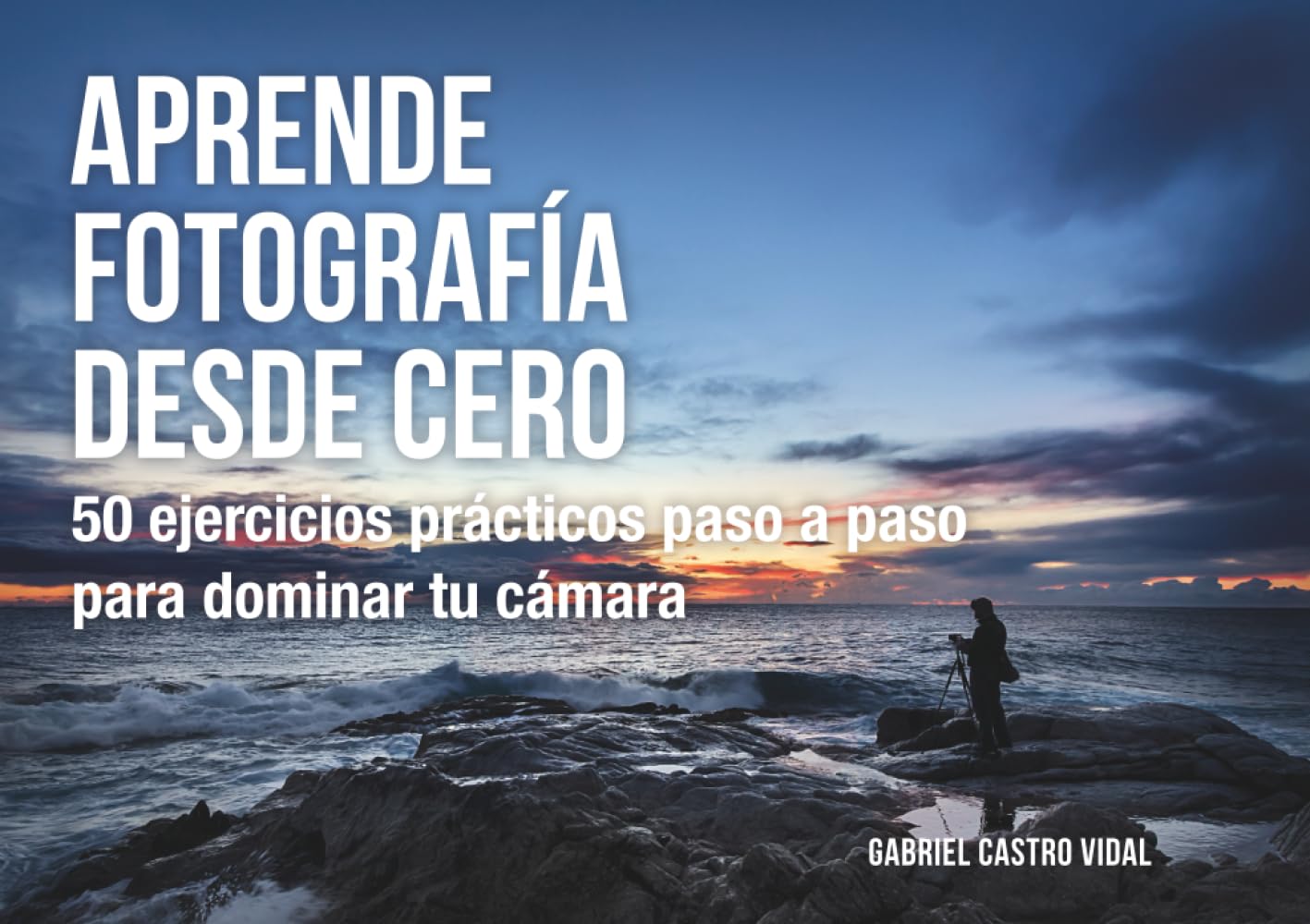 Aprende fotografía desde cero: 50 ejercicios prácticos paso a paso para dominar tu cámara (Fotografía Paso a Paso)