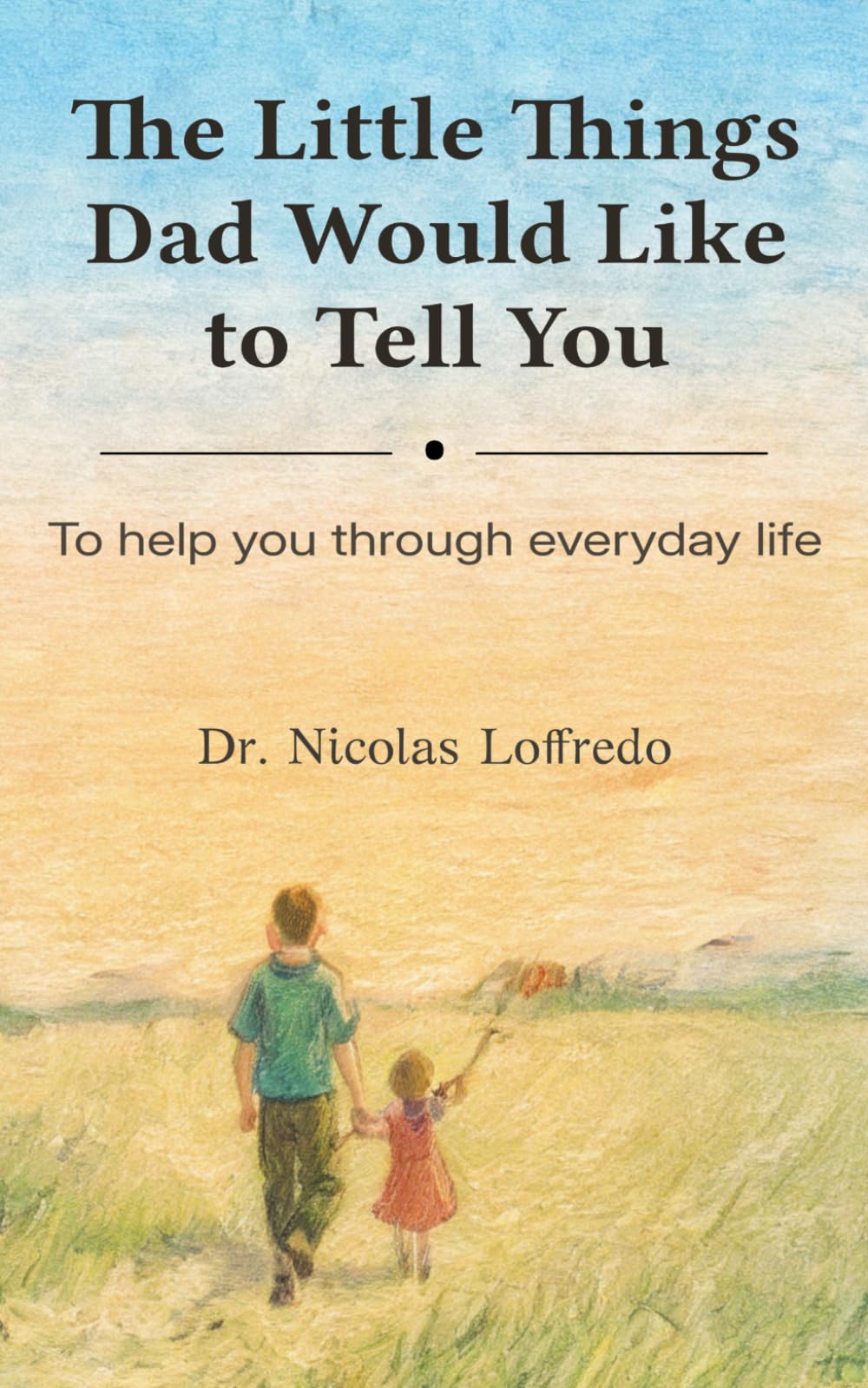 The Little Things Dad Would Like to Tell You: To help you through everyday life