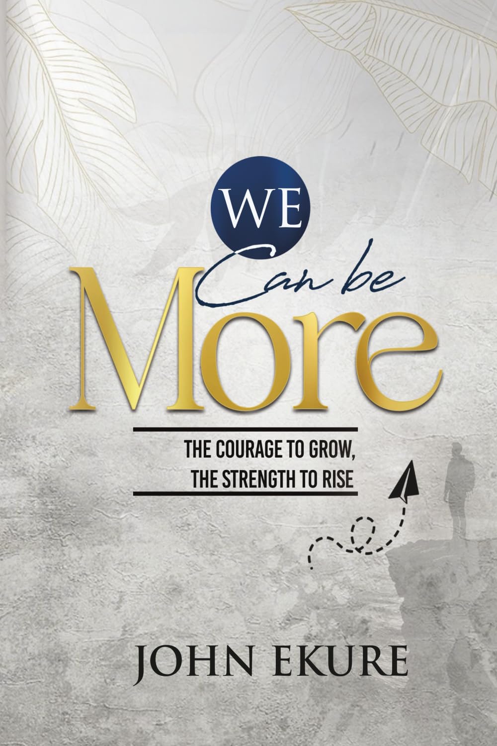 We Can Be More: The Courage to Grow The Strength to Rise