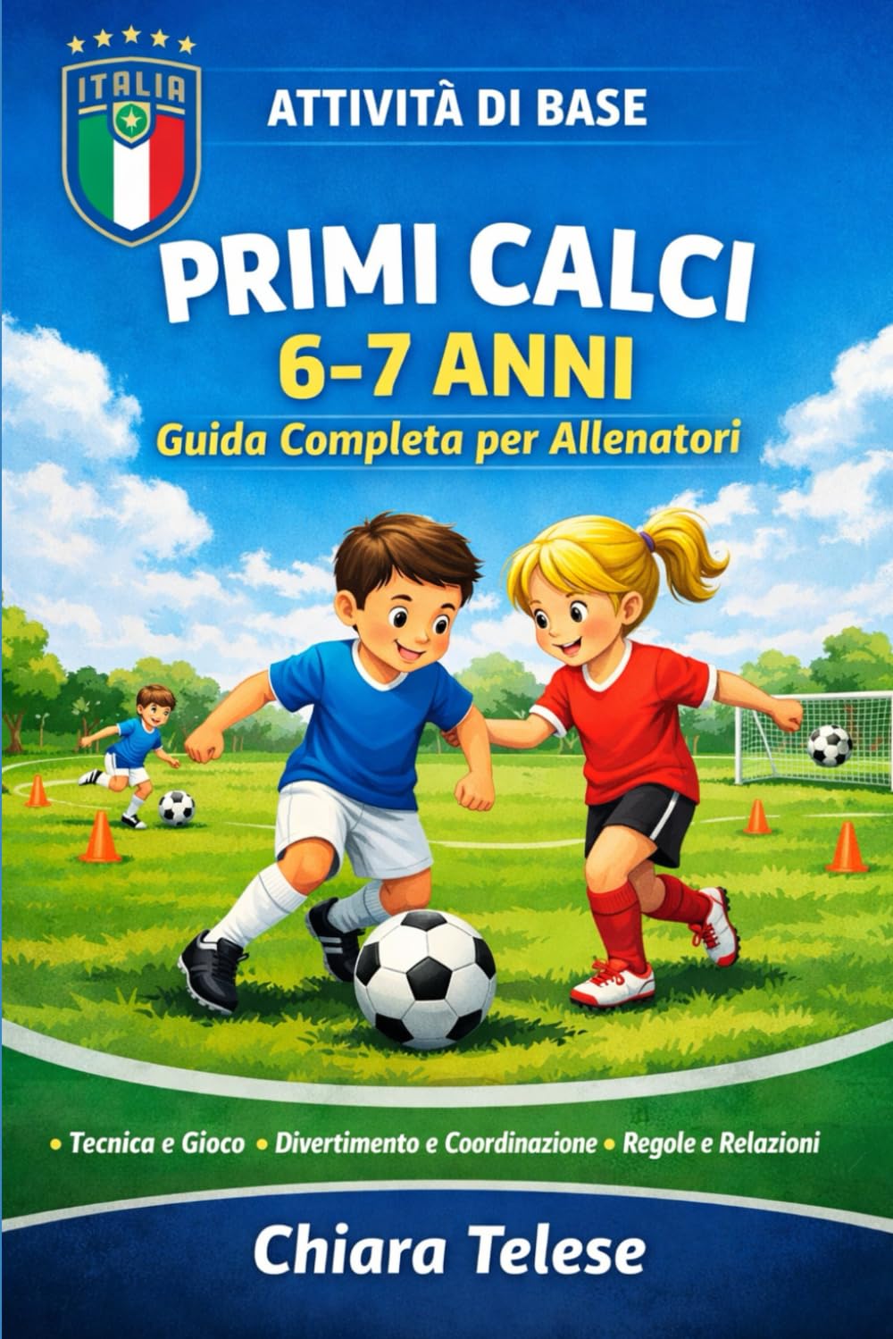 Attività di Base – Avviamento al Gioco del Calcio (6–7 anni): Esercizi motori, coordinativi e primi gesti tecnici per Primi Calci con Ball Mastery, giochi e progressione
