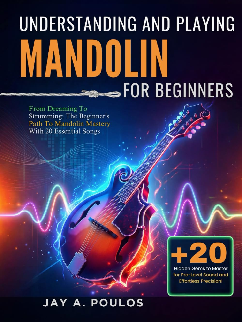 UNDERSTANDING AND PLAYING MANDOLIN FOR BEGINNERS: From Dreaming To Strumming: The Beginner's Path To Mandolin Mastery With 20 Essential Songs