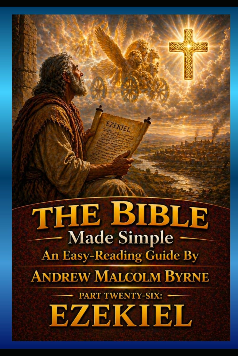 The Bible Made Simple An Easy-Reading Guide: Part Twenty-Six: Ezekiel (The Bible Made Simple An Easy-Reading Guide By Andrew Malcolm Byrne)