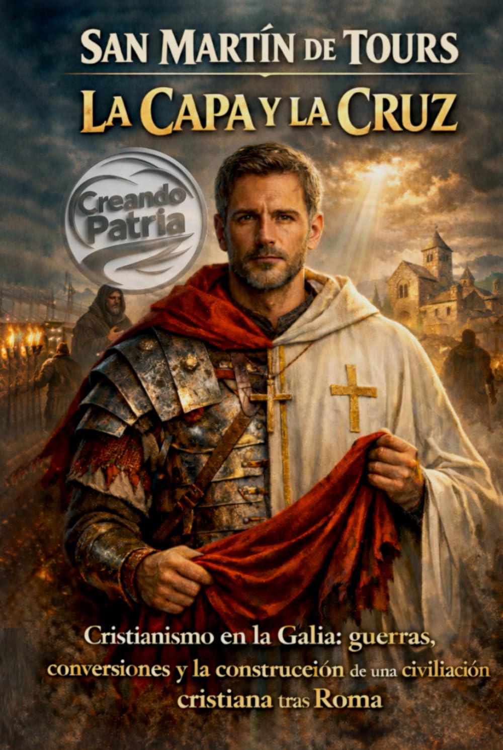 San Martín de Tours: La capa y la cruz: Cristianismo en la Galia: guerras, conversiones y la construcción de una civilización cristiana tras Roma