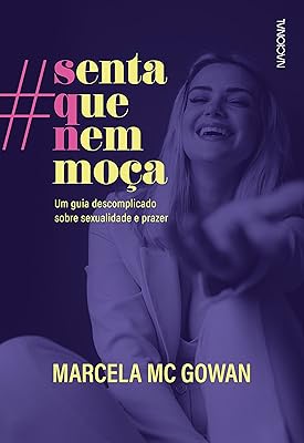 Senta que nem moça: Um guia descomplicado sobre sexualidade e prazer  