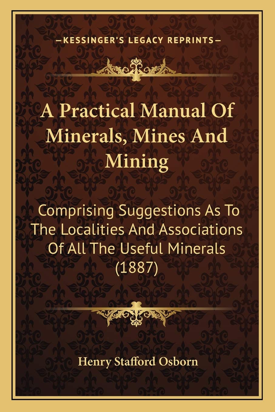 A Practical Manual Of Minerals, Mines And Mining: Comprising Suggestions As To The Localities And Associations Of All The Useful Minerals (1887)