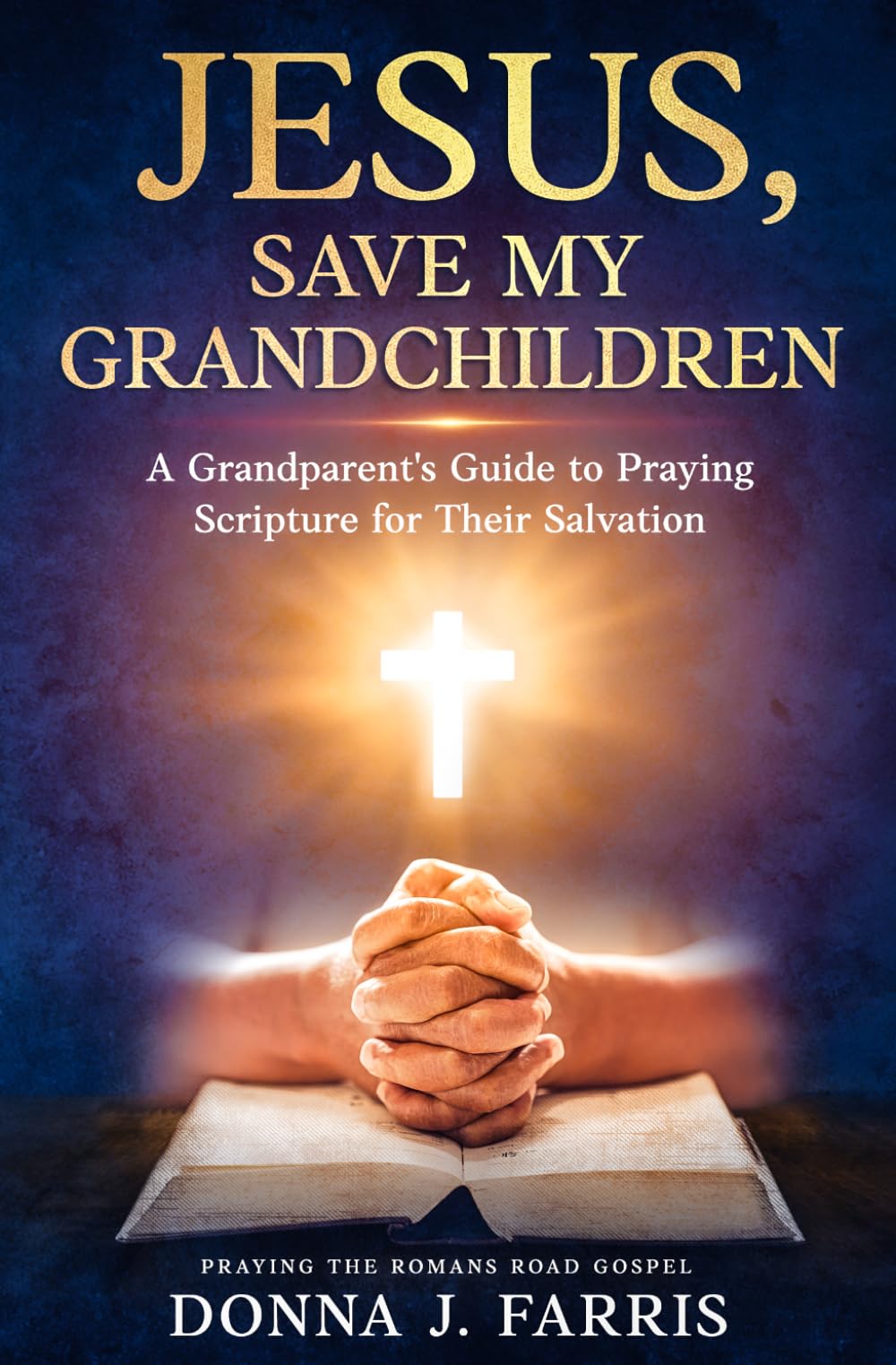 Jesus, Save My Grandchildren: A Grandparents' Guide to Praying for Their Salvation (Grandparents Praying The Word)