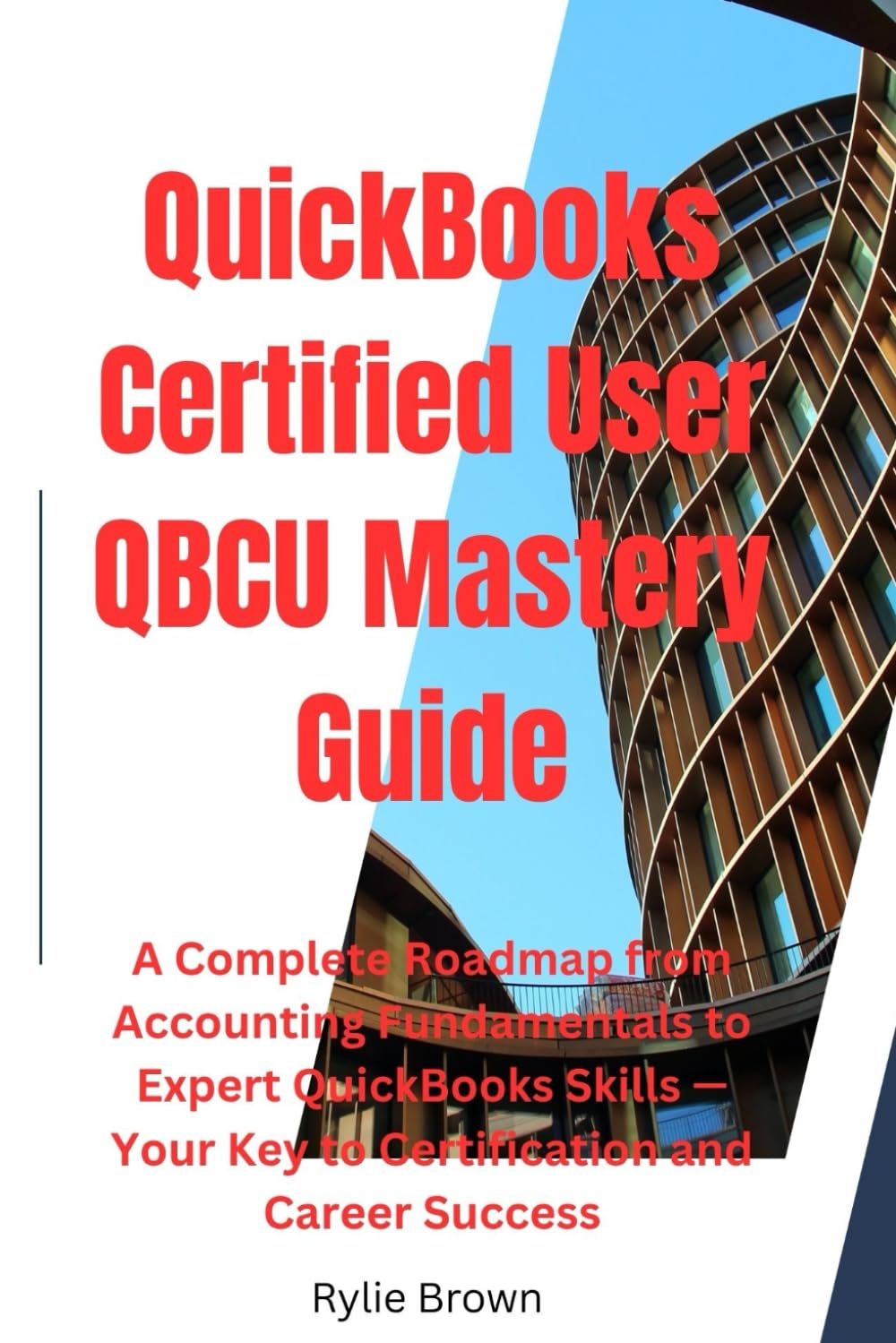 QuickBooks Certified User (QBCU) Mastery Guide: A Complete Roadmap from Accounting Fundamentals to Expert QuickBooks Skills — Your Key to Certification and Career Success