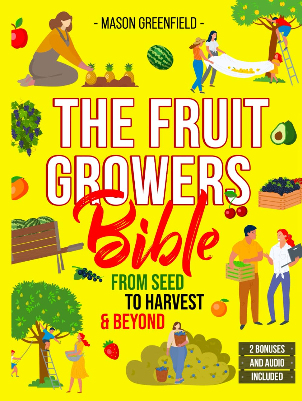 The Fruit Growers Bible: From Seed to Harvest & Beyond | Mastering Home Fruit Gardening, Orchard Care, Soil Science, Market Selling, Seed Saving, and