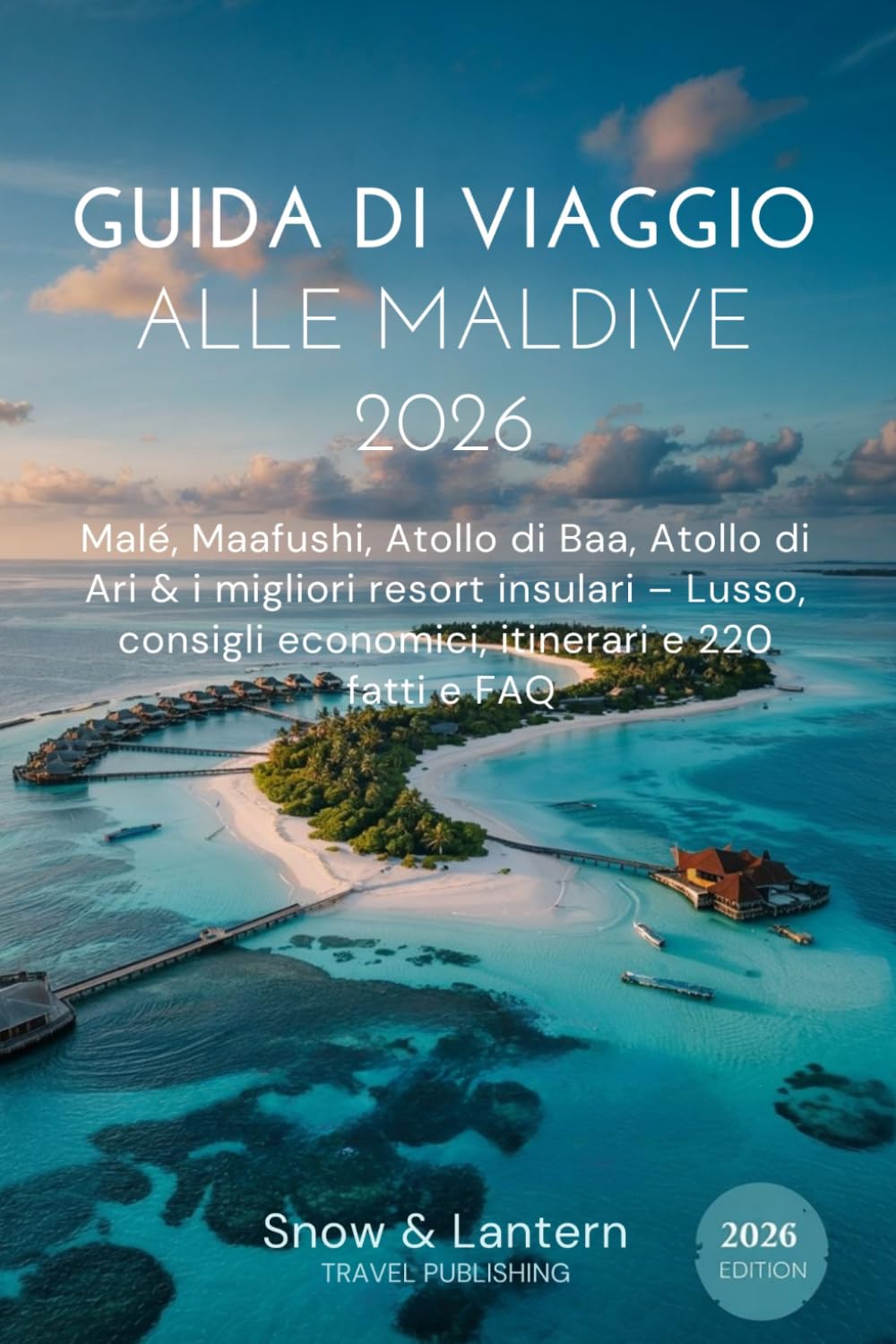 GUIDA DI VIAGGIO ALLE MALDIVE 2026: Malé, Maafushi, Atollo di Baa, Atollo di Ari & i migliori resort insulari – Lusso, consigli economici, itinerari e 220 fatti e FAQ