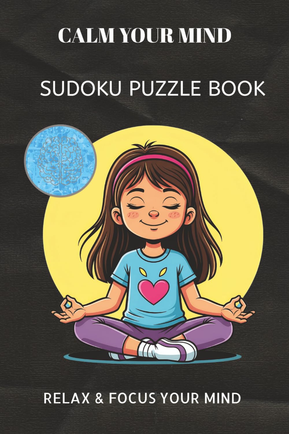 CALM YOUR MIND SUDOKU PUZZLE BOOK: CALM YOUR MIND SUDOKU PUZZLE BOOK | Help calm the mind, Relax and focus | 6X9 inches, 110 pages | 50+ Puzzles | ... Sudoku for kids, Adult and Seniors Series)