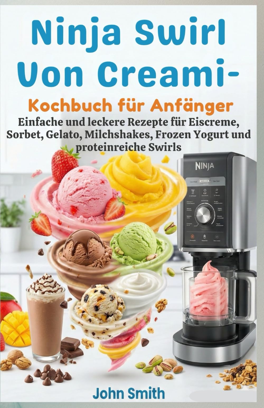 Ninja Swirl von Creami – Kochbuch für Anfänger: Einfache und leckere Rezepte für Eiscreme, Sorbet, Gelato, Milchshakes, Frozen Yogurt und proteinreiche Swirls