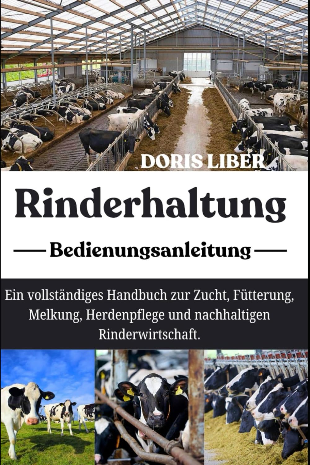 RINDERHALTUNG: Ein vollständiges Handbuch zur Zucht, Fütterung, Melkung, Herdenpflege und nachhaltigen Rinderwirtschaft.