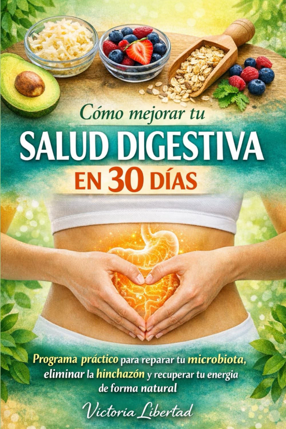 Cómo mejorar tu salud digestiva en 30 días: Programa práctico para reparar tu microbiota, eliminar la hinchazón y recuperar tu energía de forma natural