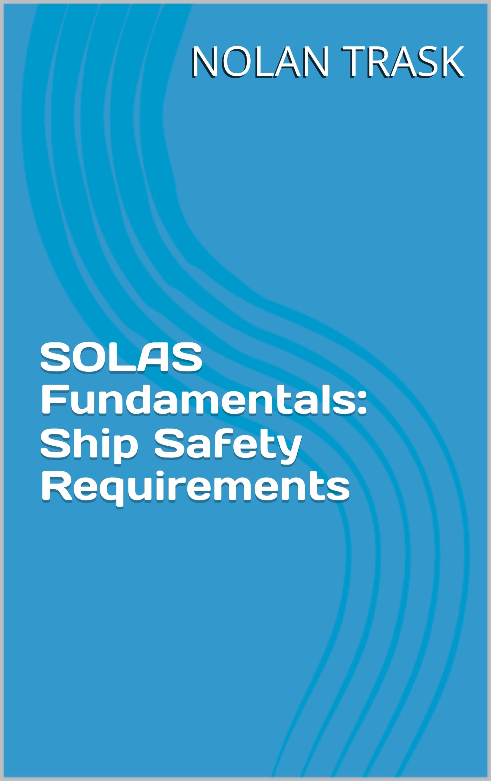SOLAS Fundamentals: Ship Safety Requirements (SolarisTech Learning Series Book 1)