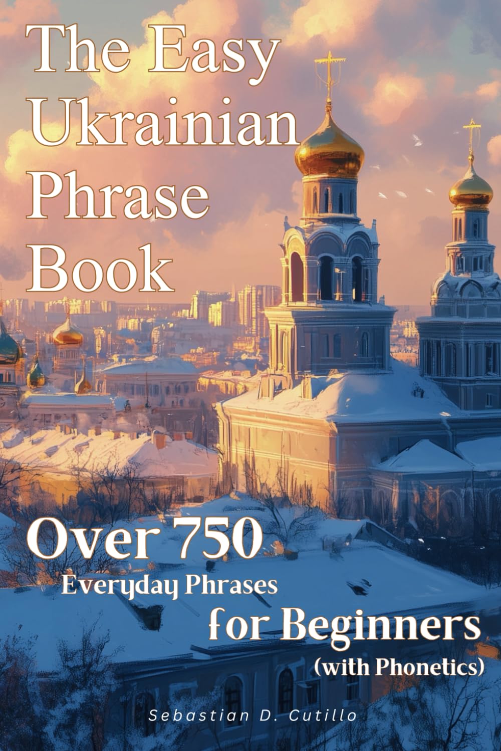 The Easy Ukrainian Phrase Book: Over 750 Everyday Phrases for Beginners (with Phonetics) (Ukrainian Short Stories (CEFR Leveled Language Learning))