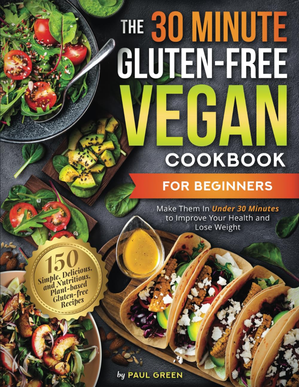 The 30-Minute Gluten-free Vegan Cookbook for Beginners: 150 Simple, Delicious, and Nutritious, Plant-based Gluten-free Recipes. Make Them In Under 30 ... (The Plant-Based Vegan Lifestyle Series)