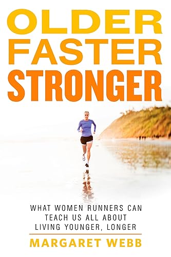 Older, Faster, Stronger: What Women Runners Can Teach Us All About Living Younger, Longer