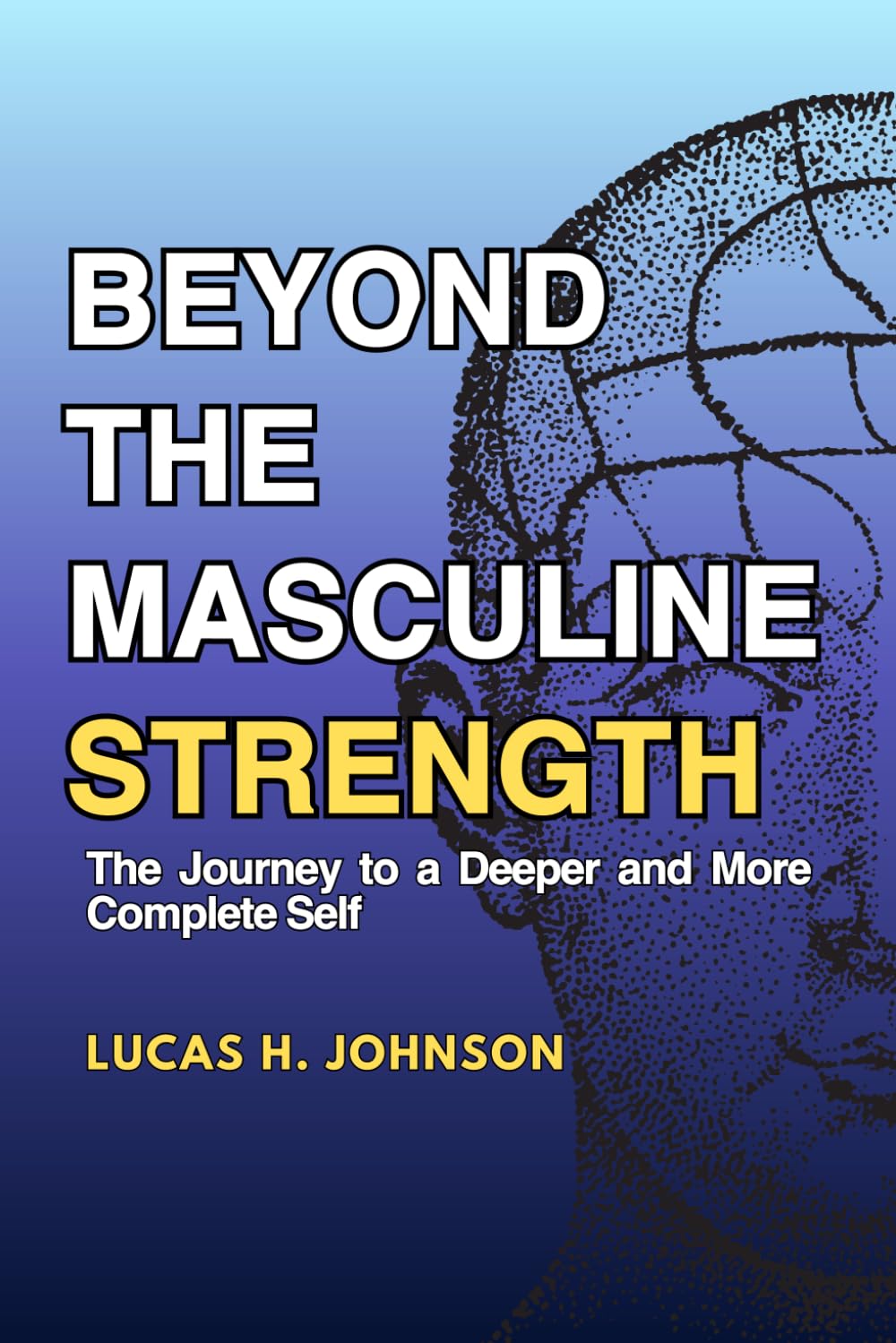 BEYOND THE MASCULINE STRENGTH: The Journey to a Deeper and More Complete Self