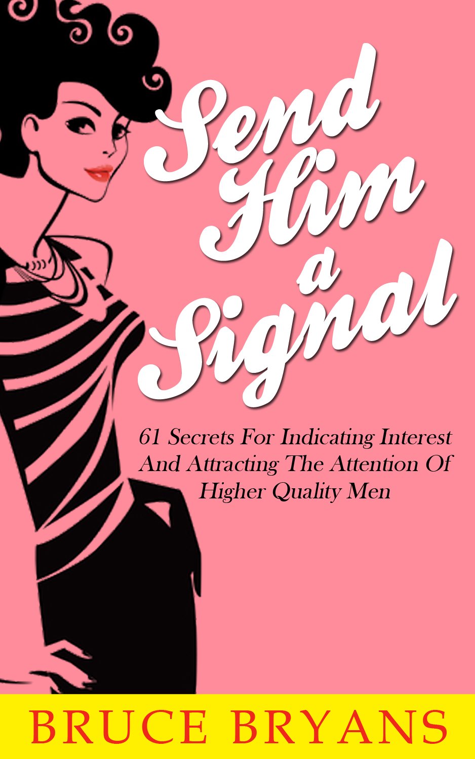 Send Him A Signal: 61 Secrets for Indicating Interest and Attracting the Attention of Higher Quality Men (Smart Dating Books for Women)