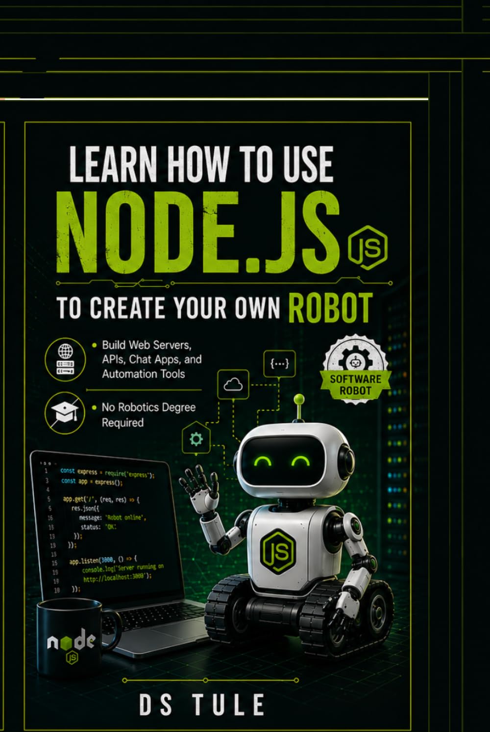 Learn How to Use Node.js to Create Your Own Robot: Build Web Servers, APIs, Chat Apps, and Automation Tools — No Robotics Degree Required (Build with Node.js)