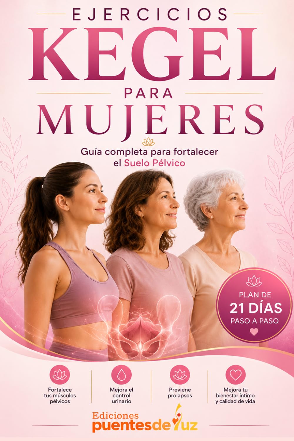 EJERCICIOS KEGEL PARA MUJERES: Guía completa para fortalecer el Suelo Pélvico, mejorar el control urinario y recuperar tu bienestar íntimo