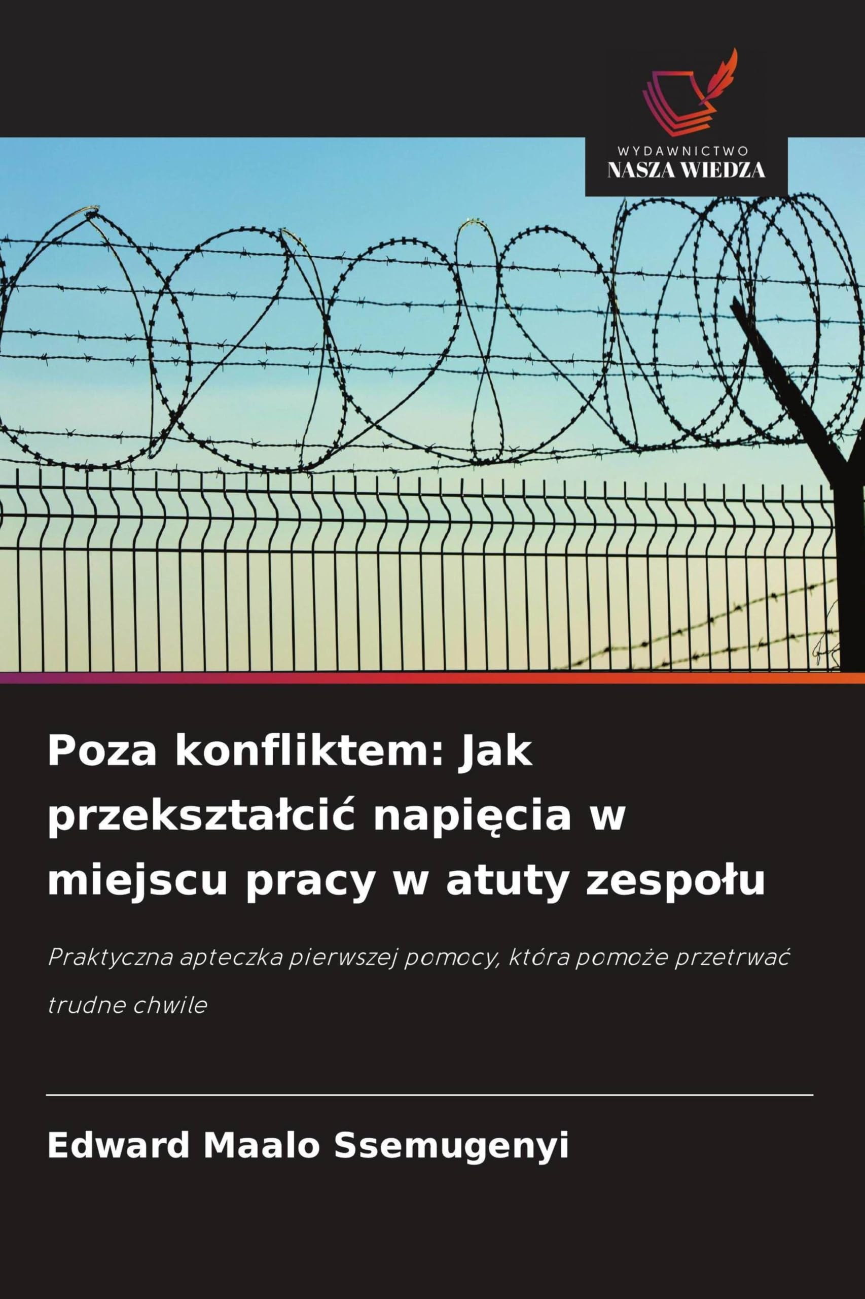 Poza konfliktem: Jak przekszta¿ci¿ napi¿cia w miejscu pracy w atuty zespo¿u: Praktyczna apteczka pierwszej pomocy, która pomo¿e przetrwa¿ trudne chwile