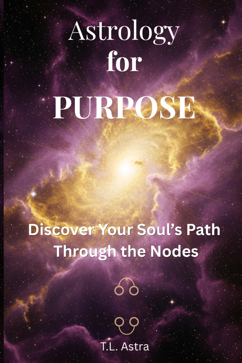 Astrology for Purpose: Discover Your Soul's Path Through the Nodes