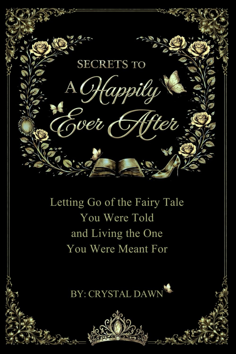 Secrets to a Happily Ever After: Letting Go of the Fairy Tale You Were Told and Living the One You Were Meant For