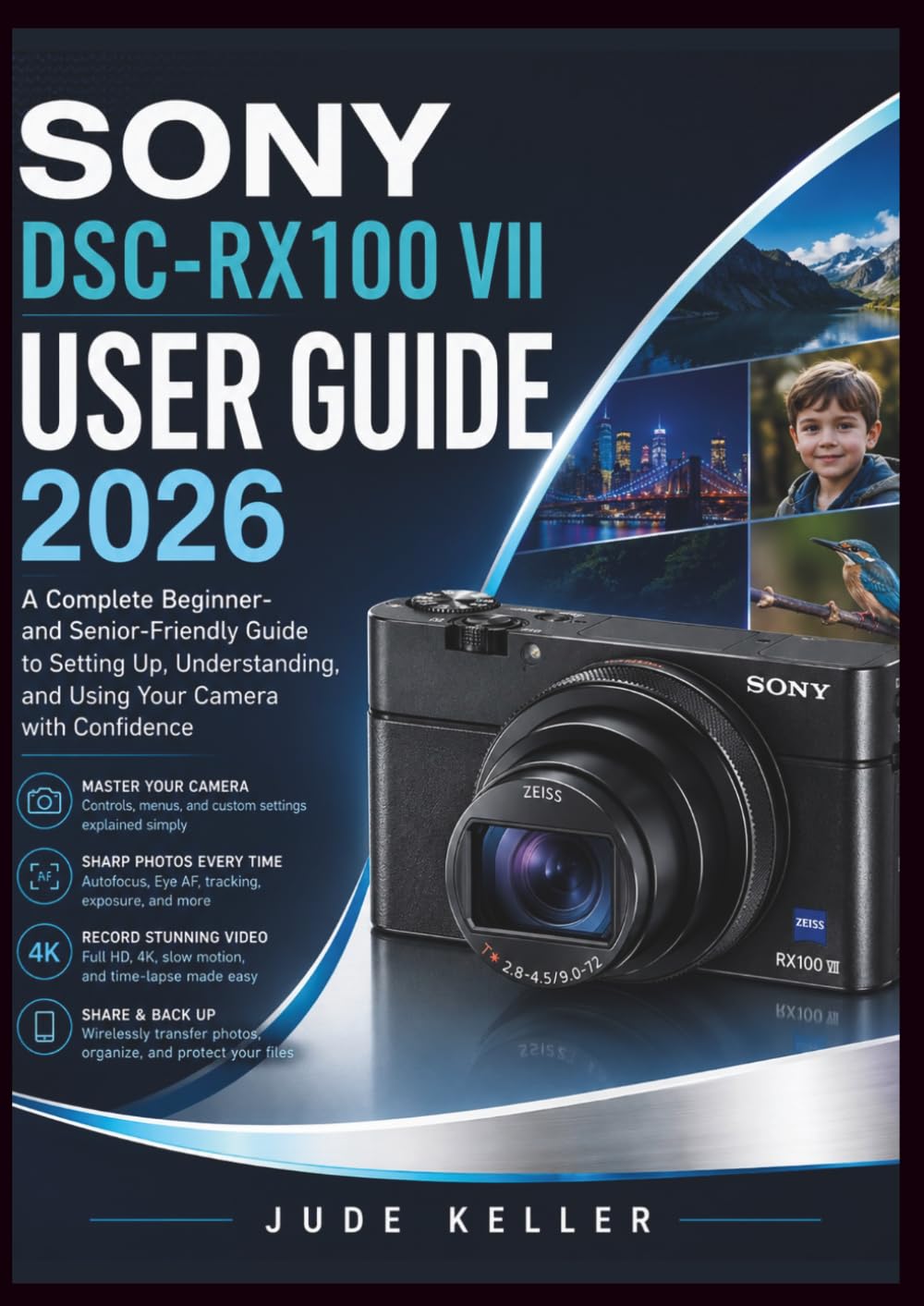 SONY DSC-RX100 VII USER GUIDE 2026: A Complete Beginner- and Senior-Friendly Guide to Setting Up, Understanding, and Using Your Camera with Confidence