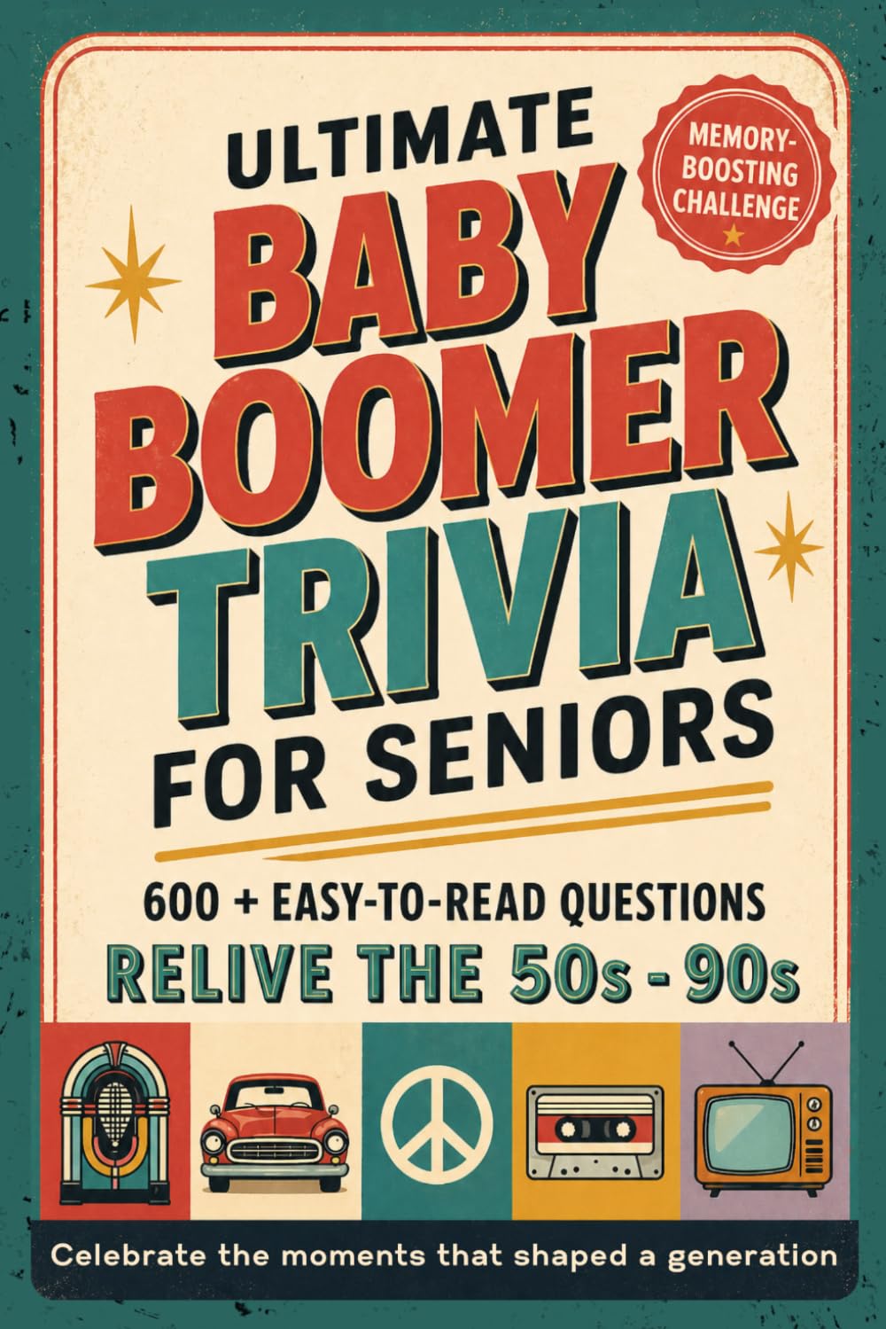 ULTIMATE BABY BOOMER TRIVIA FOR SENIORS: 600+ Easy-to-Read Questions to Relive the 1950s–1990s | Trivia, Fun Memory Games & Nostalgic Quiz Challenges ... That Shaped A Generation, Gift for Seniors