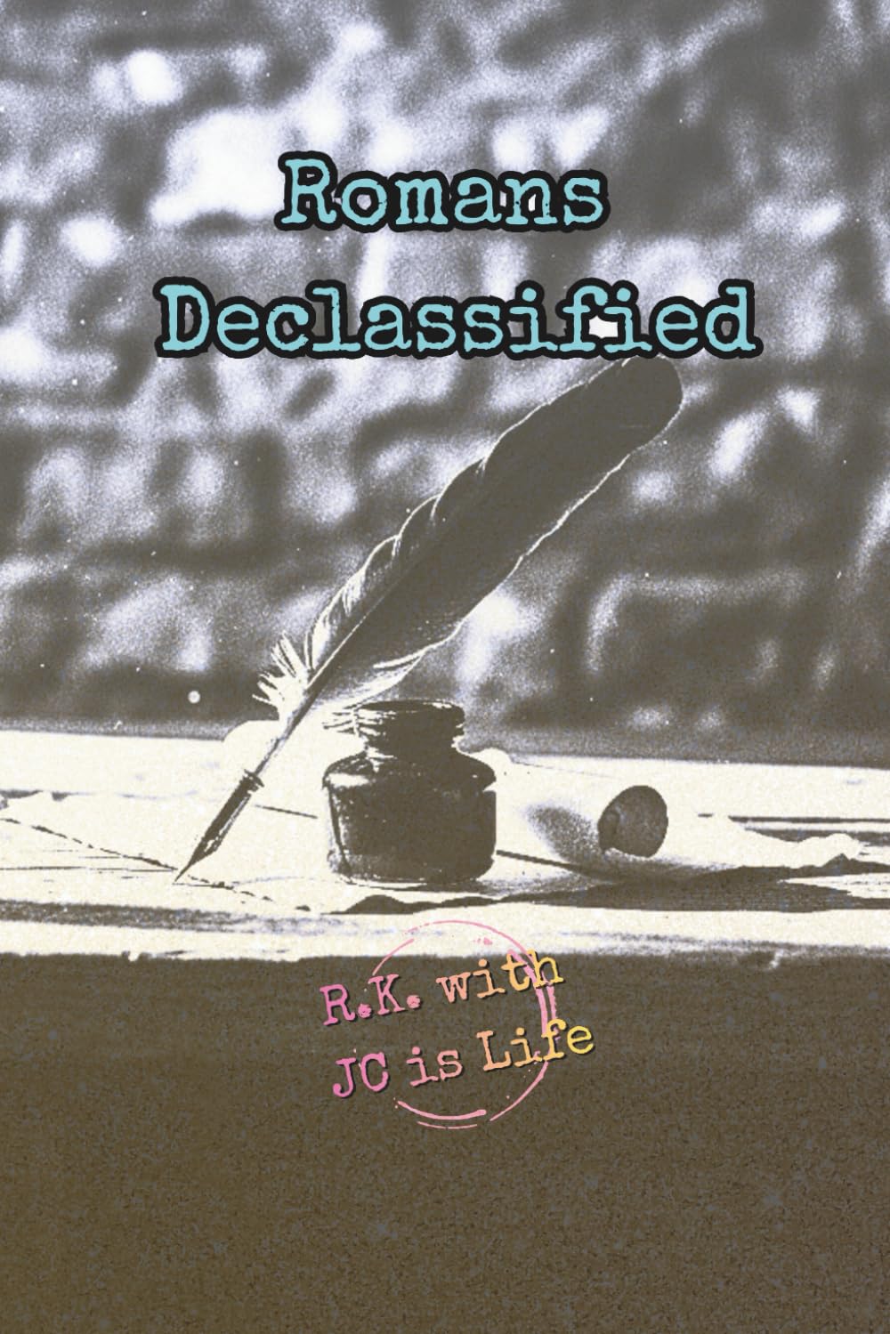Romans Declassified: A Visual Journey Through the Book of Romans, A Visual and Spiritual Journey Through the Gospel of Grace — Standard Color Edition (The Declassified Series)