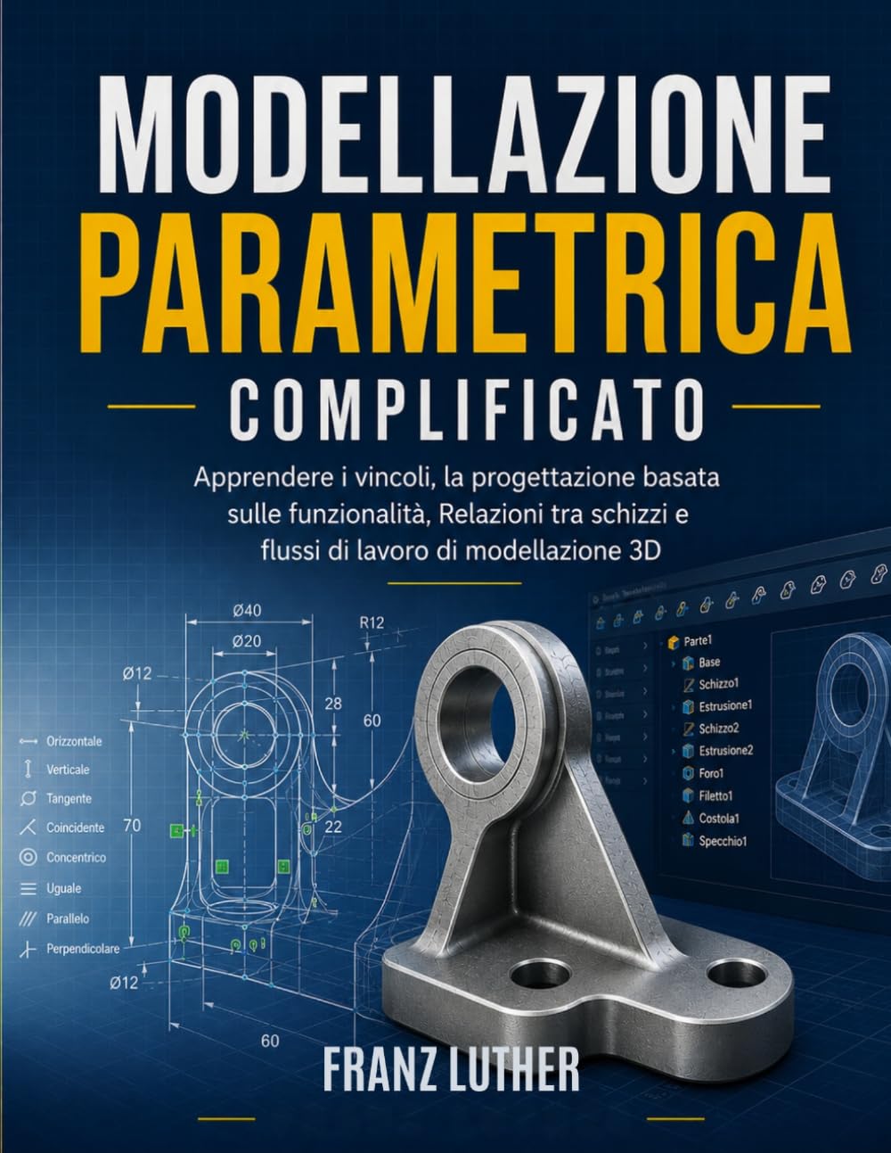 MODELLAZIONE PARAMETRICA COMPLIFICATO: Apprendere i vincoli, la progettazione basata sulle funzionalità, Relazioni tra schizzi e flussi di lavoro di modellazione 3D