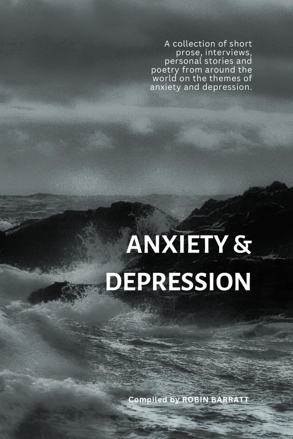 Anxiety and Depression: A collection of interviews, personal stories, poetry and short prose from around the world on the themes of anxiety & depression. (Poetry for Mental Health)