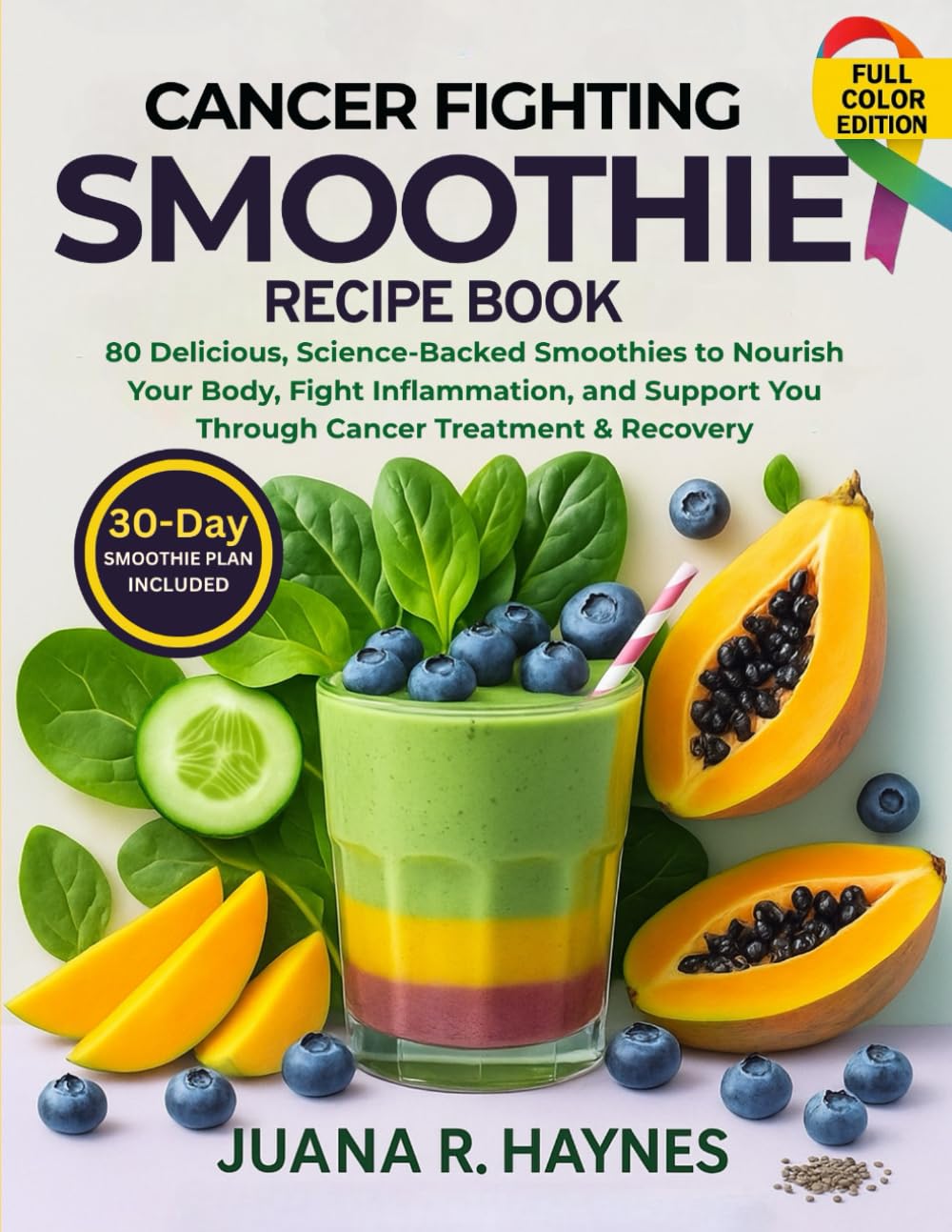 Cancer-Fighting Smoothie Recipe Book: 80 Delicious, Science-Backed Smoothies to Nourish Your Body, Fight Inflammation, and Support You Through Cancer Treatment & Recovery