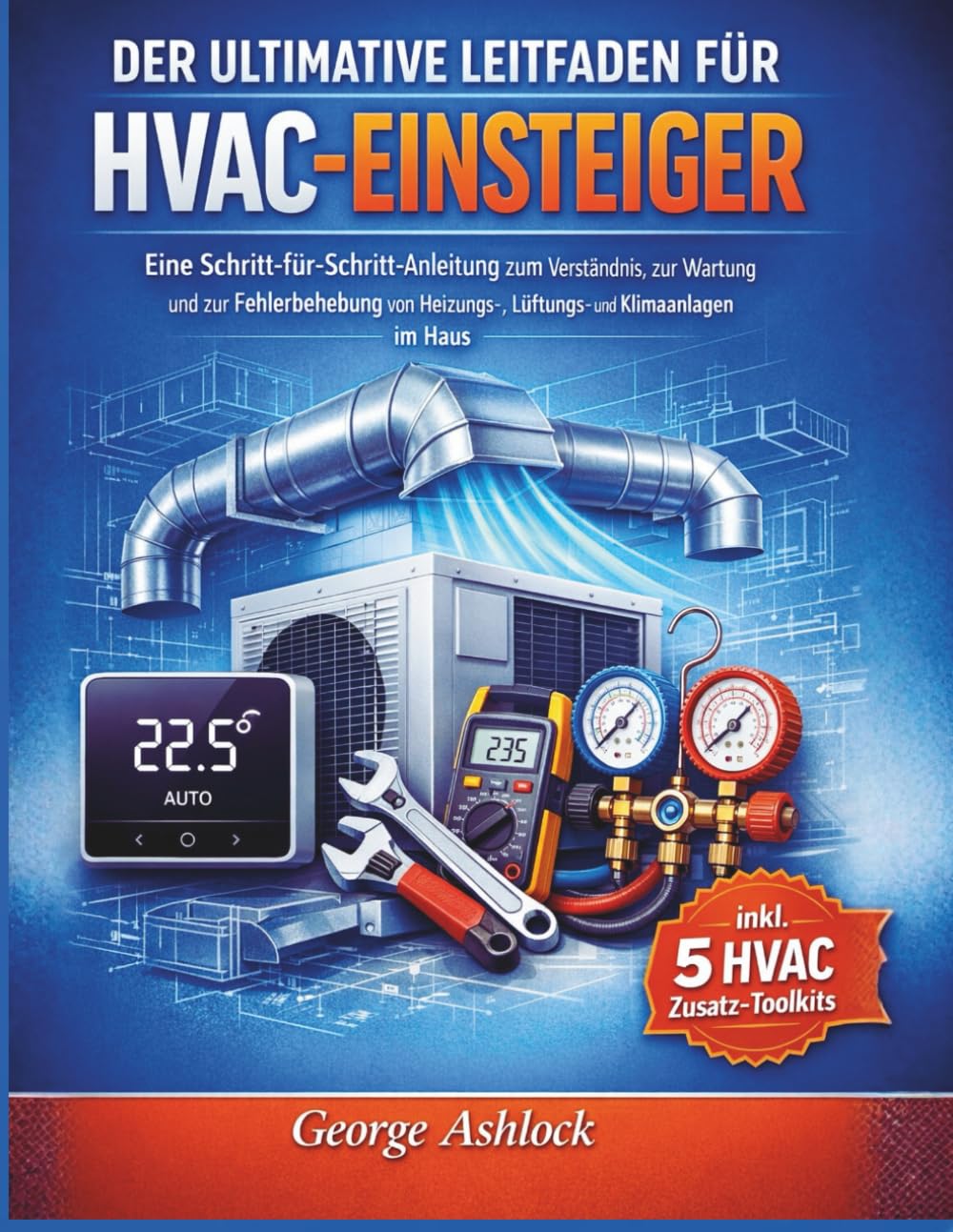 Der ultimative Leitfaden für HVAC-Einsteiger: Eine Schritt-für-Schritt-Anleitung zum Verständnis, zur Wartung und zur Fehlerbehebung von Heizungs-, Lüftungs- und Klimaanlagen im Haus
