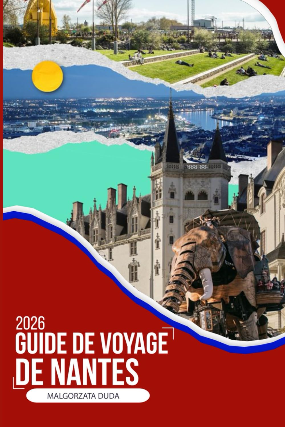 GUIDE DE VOYAGE DE NANTES 2026: Un compagnon de voyage immersif 2026 pour des quartiers cachés, des promenades sur les rivières, des excursions d'une ... l'une des villes les plus créatives de France