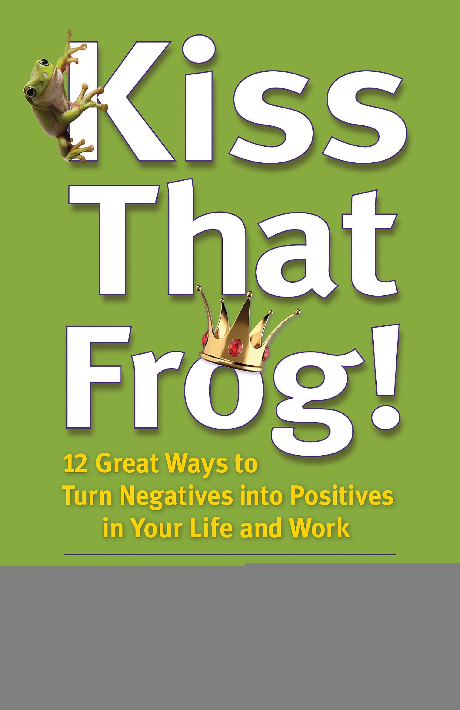 Kiss That Frog! 12 Great Ways to Turn Negatives Into Positives in Your Life and Work by Brian Tracy - Paperback