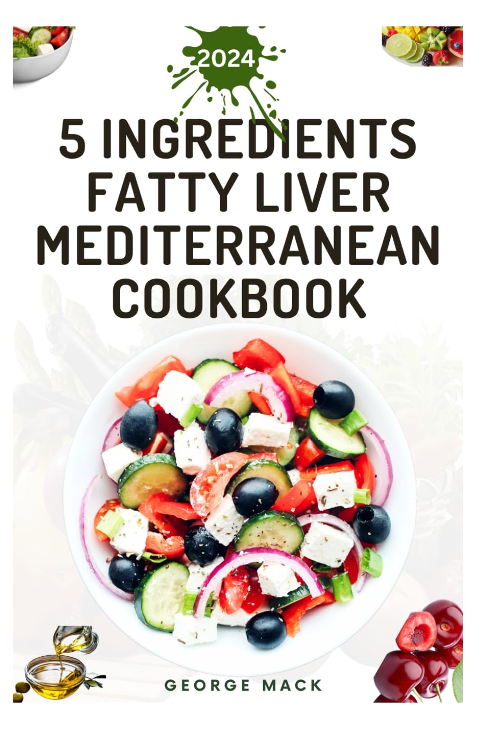 5 INGREDIENTS FATTY LIVER MEDITERRANEAN COOKBOOK: Quick and Easy to Prepare Low-fat Recipes for Longevity, Improve Liver Health & Functions, Reduce Inflammation
