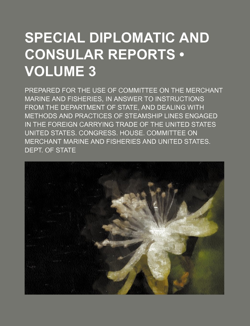 Special Diplomatic and Consular Reports (Volume 3); Prepared for the Use of Committee on the Merchant Marine and Fisheries, in Answer to Instructions