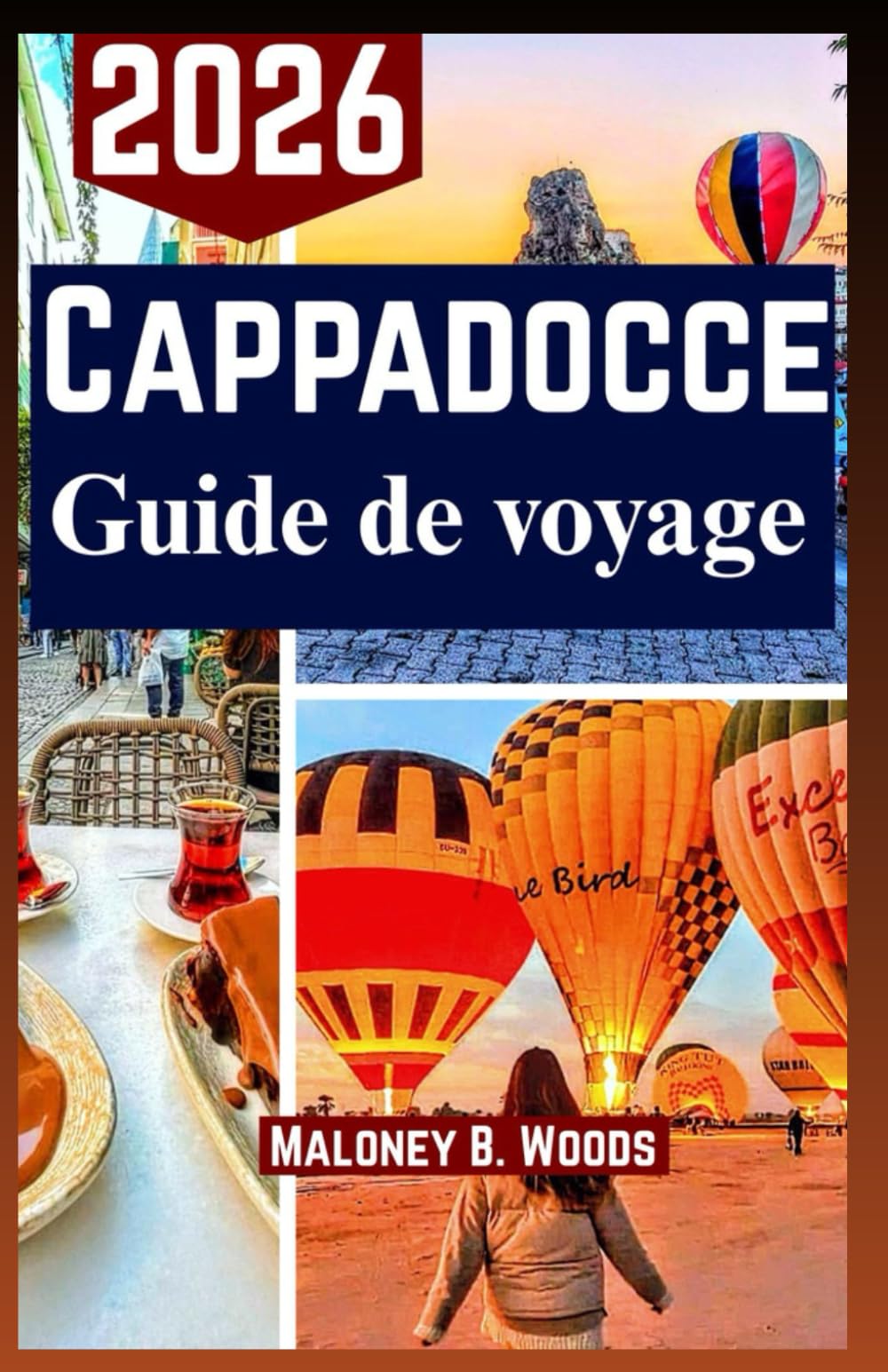 CAPPADOCE GUIDE DE VOYAGE 2026: Manuel Pratique pour Vols en Montgolfière, Randonnées dans les Vallées, Cuisine Locale et Expériences Culturelles
